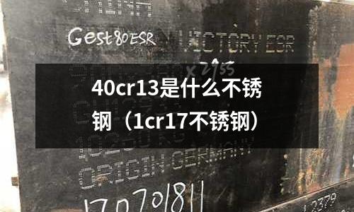 40cr13是什么不銹鋼（1cr17不銹鋼）