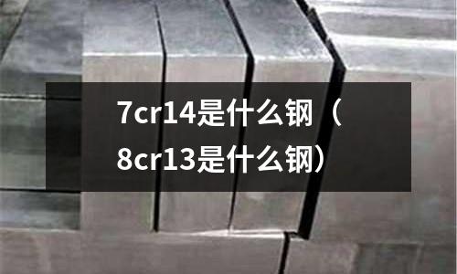 7cr14是什么鋼（8cr13是什么鋼）