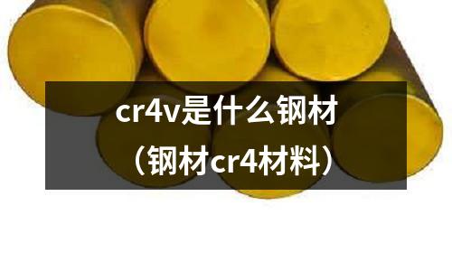 cr4v是什么鋼材（鋼材cr4材料）