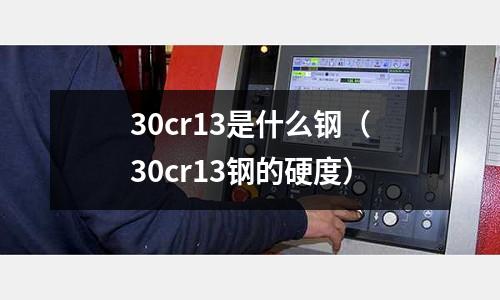 30cr13是什么鋼（30cr13鋼的硬度）