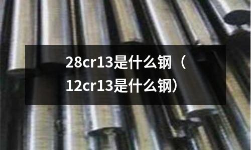 28cr13是什么鋼（12cr13是什么鋼）