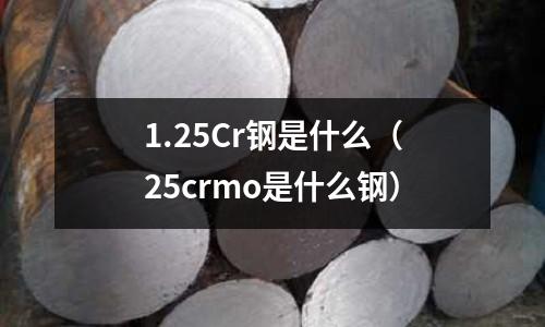 1.25Cr鋼是什么（25crmo是什么鋼）