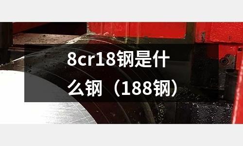 8cr18鋼是什么鋼（188鋼）