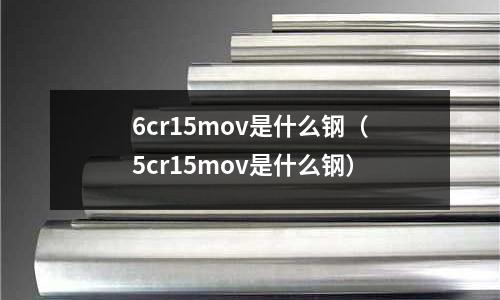 6cr15mov是什么鋼（5cr15mov是什么鋼）