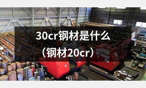30cr鋼材是什么（鋼材20cr）