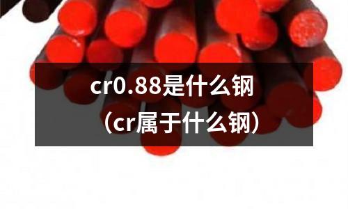 cr0.88是什么鋼（cr屬于什么鋼）