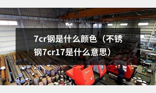 7cr鋼是什么顏色（不銹鋼7cr17是什么意思）