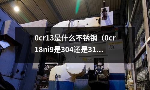 0cr13是什么不銹鋼（0cr18ni9是304還是316）