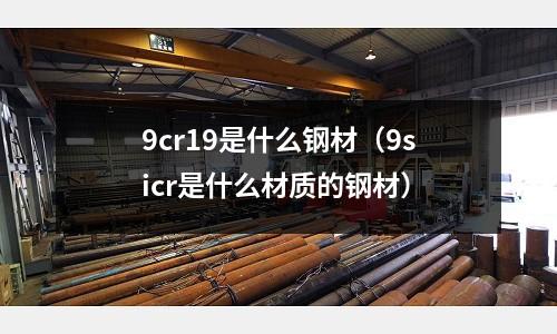 9cr19是什么鋼材(9sicr是什么材質的鋼材)