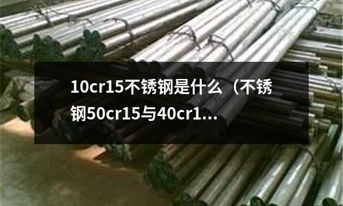 10cr15不銹鋼是什么（不銹鋼50cr15與40cr13）