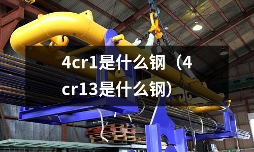 4cr1是什么鋼（4cr13是什么鋼）