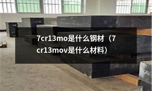 7cr13mo是什么鋼材(7cr13mov是什么材料)