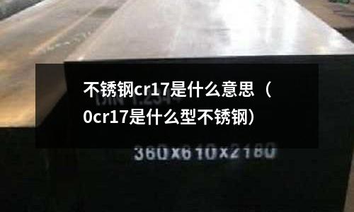 不銹鋼cr17是什么意思（0cr17是什么型不銹鋼）
