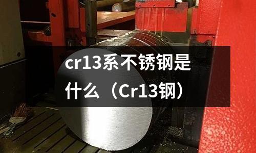 cr13系不銹鋼是什么（Cr13鋼）