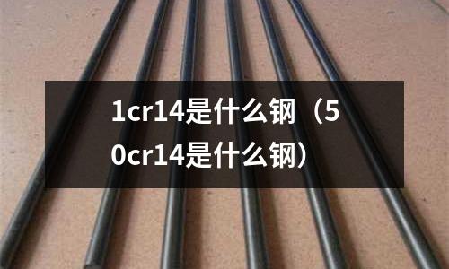 1cr14是什么鋼（50cr14是什么鋼）