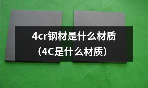 4cr鋼材是什么材質（4C是什么材質）