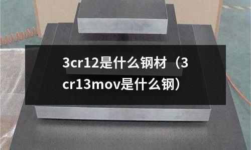 3cr12是什么鋼材(3cr13mov是什么鋼)