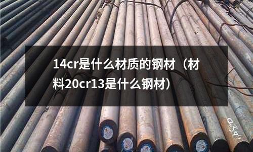 14cr是什么材質的鋼材（材料20cr13是什么鋼材）