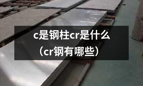 c是鋼柱cr是什么（cr鋼有哪些）