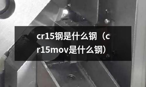 cr15鋼是什么鋼（cr15mov是什么鋼）