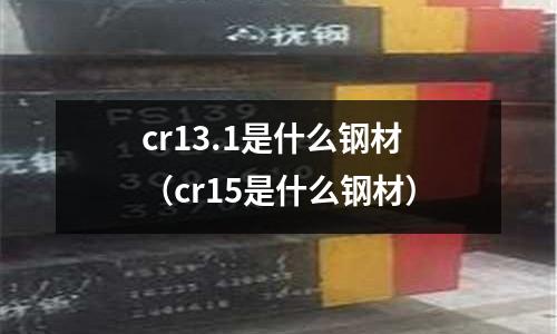 cr13.1是什么鋼材（cr15是什么鋼材）