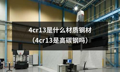 4cr13是什么材質鋼材（4cr13是高碳鋼嗎）