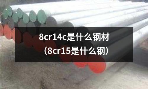 8cr14c是什么鋼材（8cr15是什么鋼）