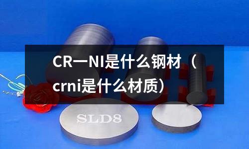 CR一NI是什么鋼材(crni是什么材質)