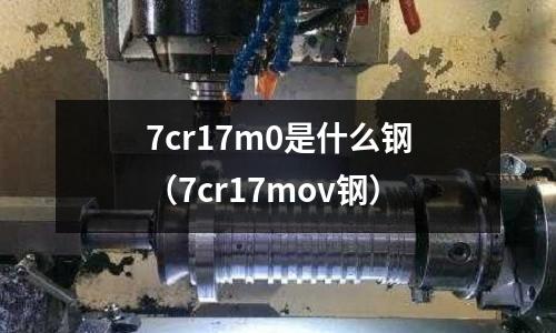 7cr17m0是什么鋼（7cr17mov鋼）