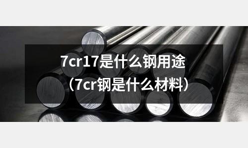 7cr17是什么鋼用途（7cr鋼是什么材料）
