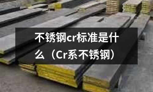 不銹鋼cr標準是什么（Cr系不銹鋼）