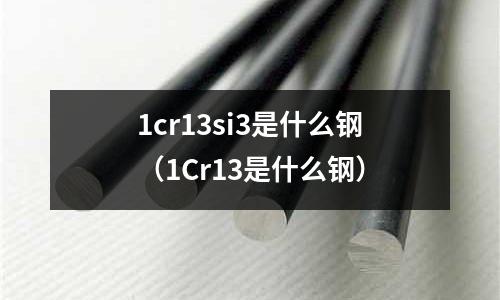 1cr13si3是什么鋼（1Cr13是什么鋼）
