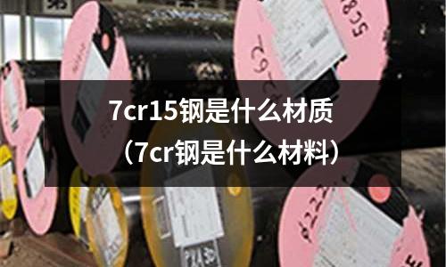7cr15鋼是什么材質（7cr鋼是什么材料）