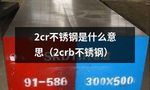 2cr不銹鋼是什么意思（2crb不銹鋼）