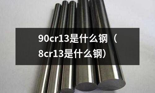 90cr13是什么鋼（8cr13是什么鋼）