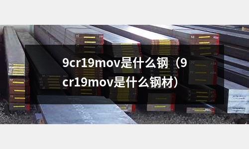 9cr19mov是什么鋼(9cr19mov是什么鋼材)