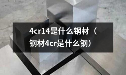 4cr14是什么鋼材（鋼材4cr是什么鋼）