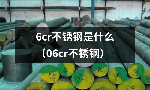 6cr不銹鋼是什么（06cr不銹鋼）