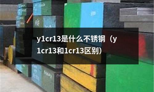 y1cr13是什么不銹鋼（y1cr13和1cr13區(qū)別）