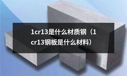 1cr13是什么材質鋼（1cr13鋼板是什么材料）