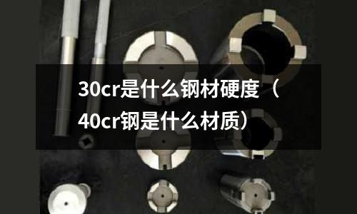 30cr是什么鋼材硬度（40cr鋼是什么材質）