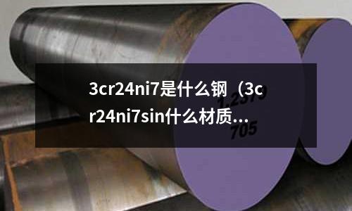 3cr24ni7是什么鋼（3cr24ni7sin什么材質）
