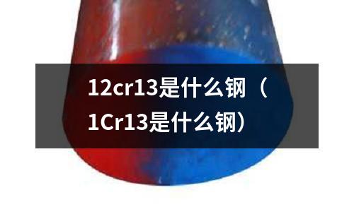 12cr13是什么鋼(1Cr13是什么鋼)