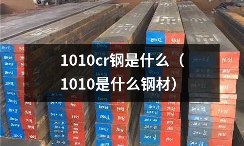 1010cr鋼是什么（1010是什么鋼材）