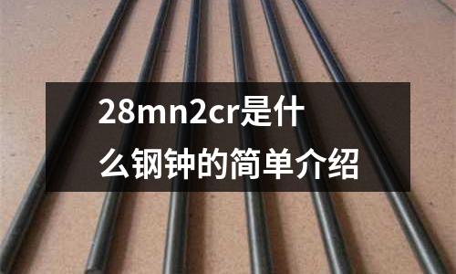 28mn2cr是什么鋼鐘的簡(jiǎn)單介紹