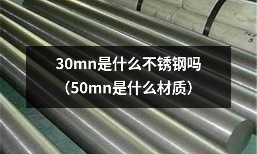 30mn是什么不銹鋼嗎（50mn是什么材質(zhì)）