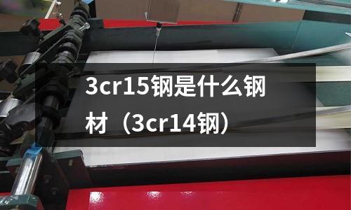 3cr15鋼是什么鋼材（3cr14鋼）