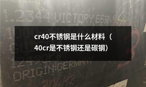 cr40不銹鋼是什么材料（40cr是不銹鋼還是碳鋼）