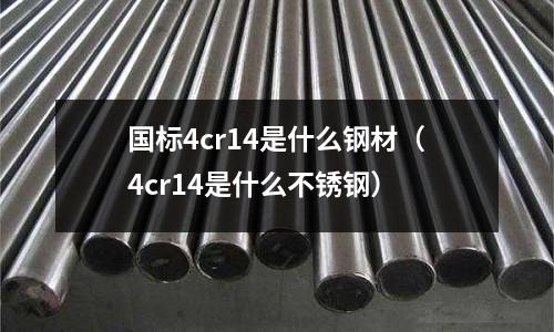 國標4cr14是什么鋼材（4cr14是什么不銹鋼）