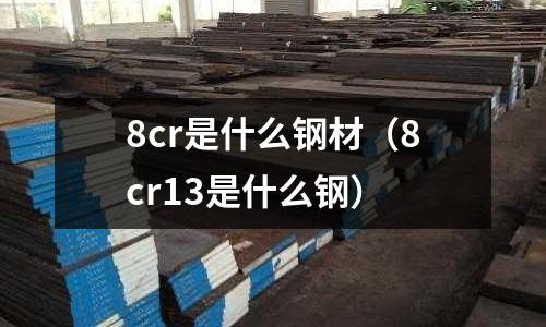 8cr是什么鋼材（8cr13是什么鋼）